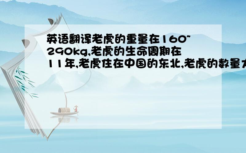 英语翻译老虎的重量在160~290kg,老虎的生命周期在11年,老虎住在中国的东北,老虎的数量大约在100只.