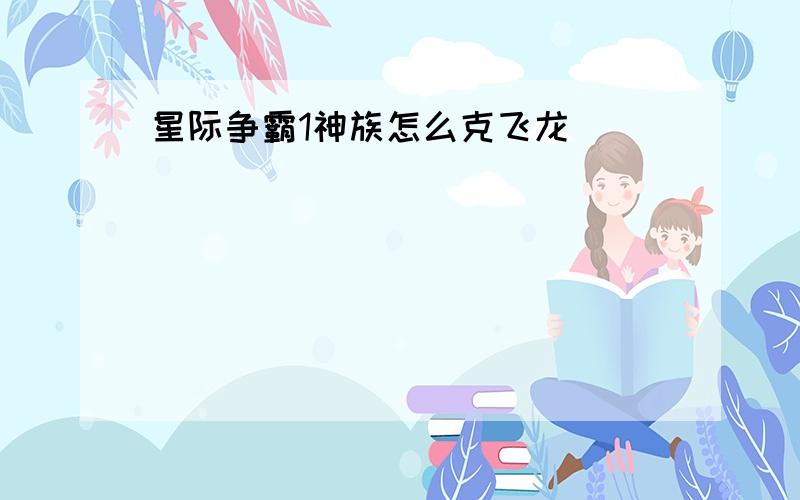 星际争霸1神族怎么克飞龙