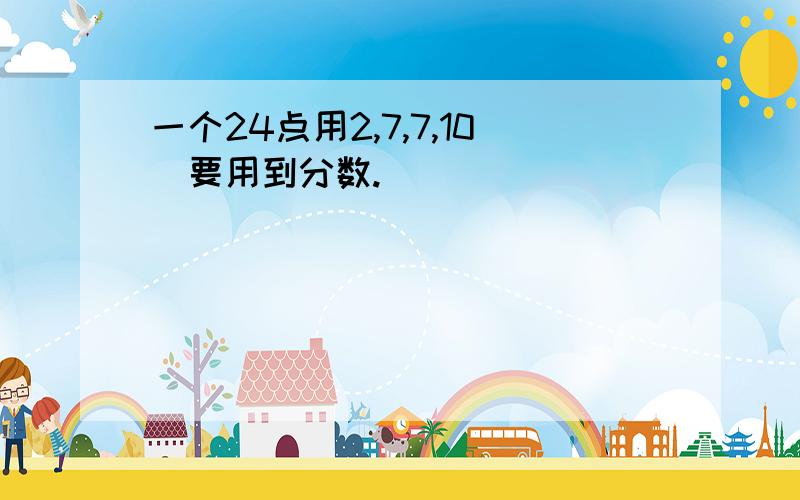 一个24点用2,7,7,10(要用到分数.）