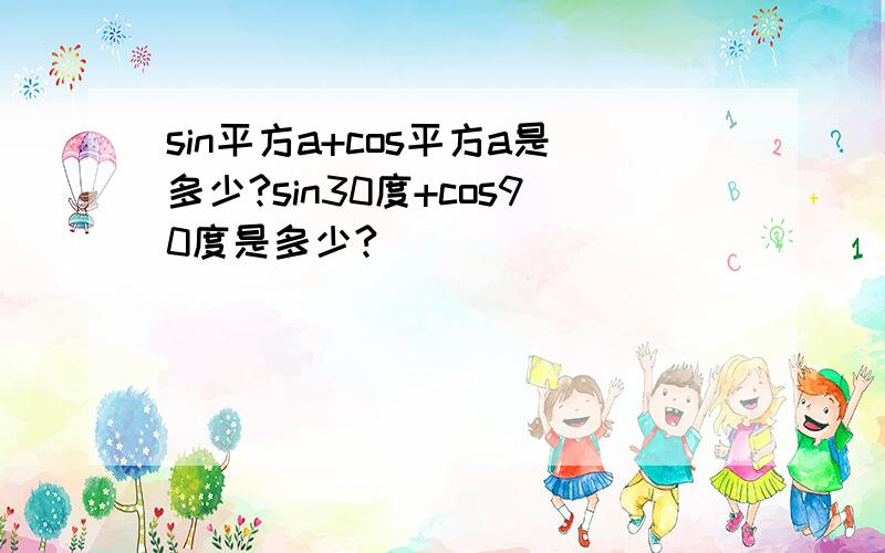 sin平方a+cos平方a是多少?sin30度+cos90度是多少?