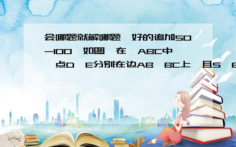 会哪题就解哪题,好的追加50-100,如图,在△ABC中,点D,E分别在边AB,BC上,且S△BDE=S四边形ADEC,分别过点D,E作DF∥BC,EG∥AB交AC于点F,G.（1）如果分别延长DF,EG交于点M,求证：S△FGM=S△ADF+S△CEG（2）试判