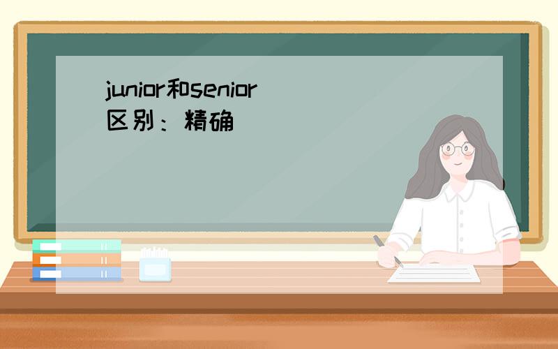 junior和senior 区别：精确