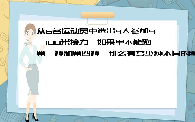 从6名运动员中选出4人参加4×100米接力,如果甲不能跑第一棒和第四棒,那么有多少种不同的参赛方案