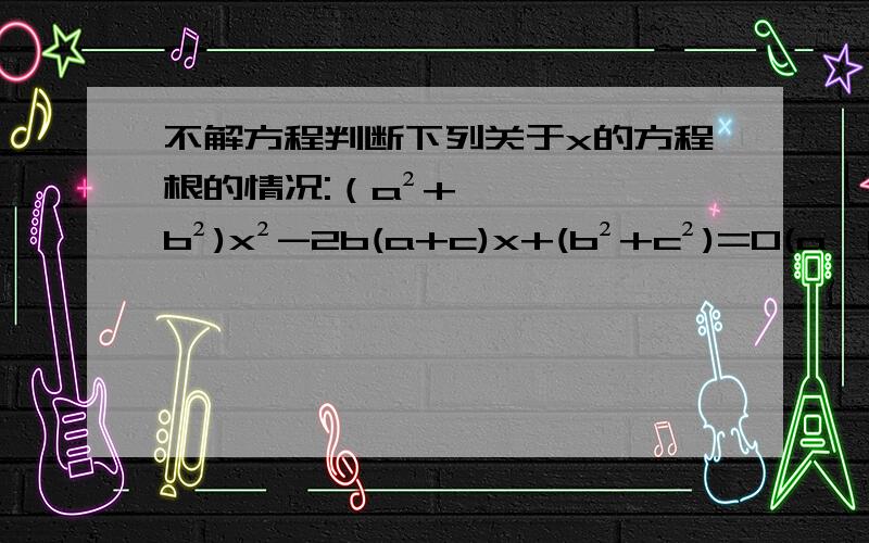 不解方程判断下列关于x的方程根的情况:（a²+b²)x²-2b(a+c)x+(b²+c²)=0(a≠0,b²=ac)