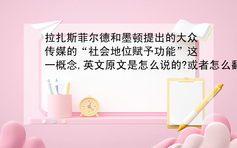 拉扎斯菲尔德和墨顿提出的大众传媒的“社会地位赋予功能”这一概念,英文原文是怎么说的?或者怎么翻译呢?求指教,谢谢!