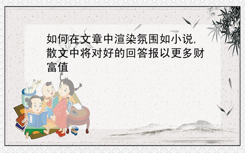 如何在文章中渲染氛围如小说,散文中将对好的回答报以更多财富值