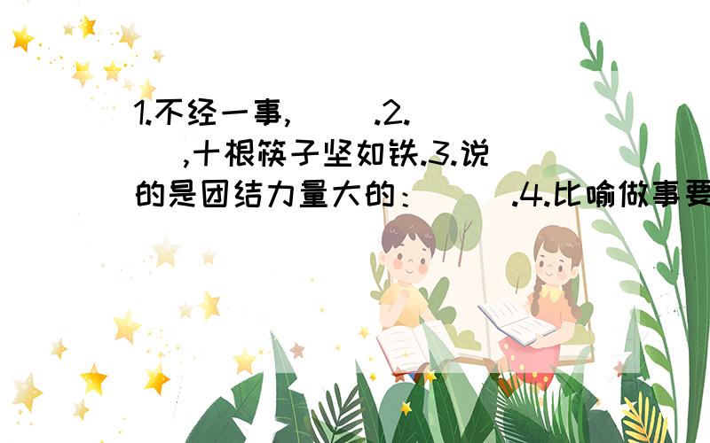 1.不经一事,( ).2.（ ）,十根筷子坚如铁.3.说的是团结力量大的：（ ）.4.比喻做事要抓关键：（ ）.