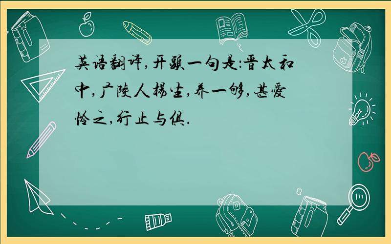 英语翻译,开头一句是：晋太和中,广陵人杨生,养一够,甚爱怜之,行止与俱.