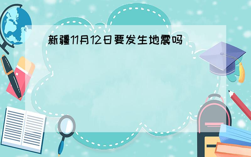 新疆11月12日要发生地震吗