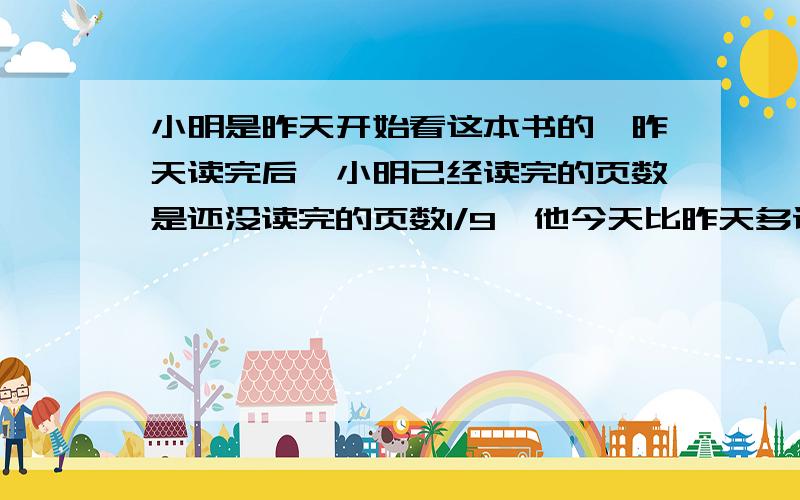 小明是昨天开始看这本书的,昨天读完后,小明已经读完的页数是还没读完的页数1/9,他今天比昨天多读了14页,这时已经读完是未读完的页数的1/3,这本书有多少页.