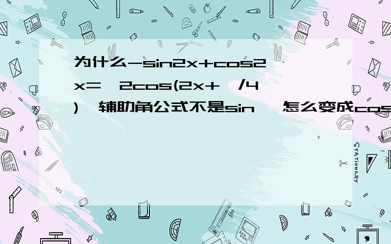 为什么-sin2x+cos2x=√2cos(2x+兀/4),辅助角公式不是sin嘛 怎么变成cos了