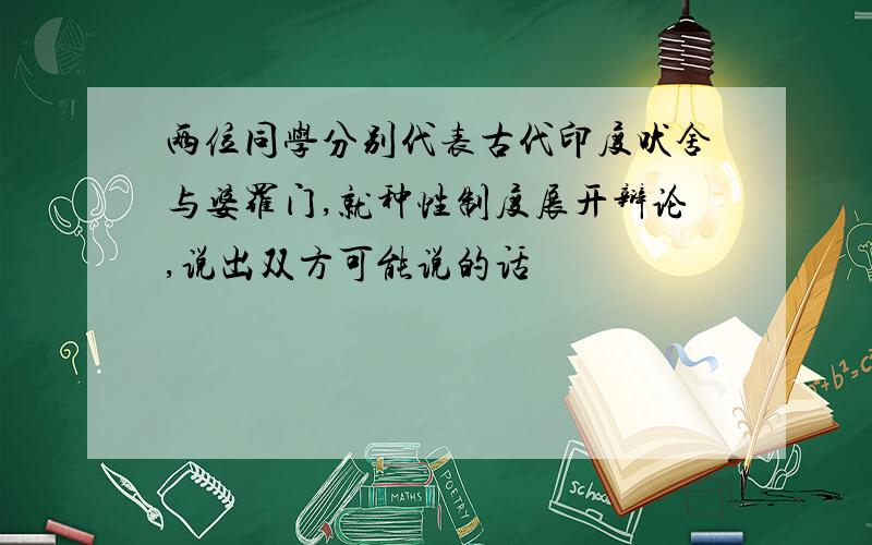 两位同学分别代表古代印度吠舍与婆罗门,就种性制度展开辩论,说出双方可能说的话