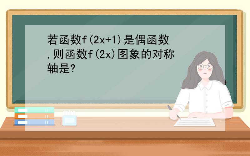 若函数f(2x+1)是偶函数,则函数f(2x)图象的对称轴是?