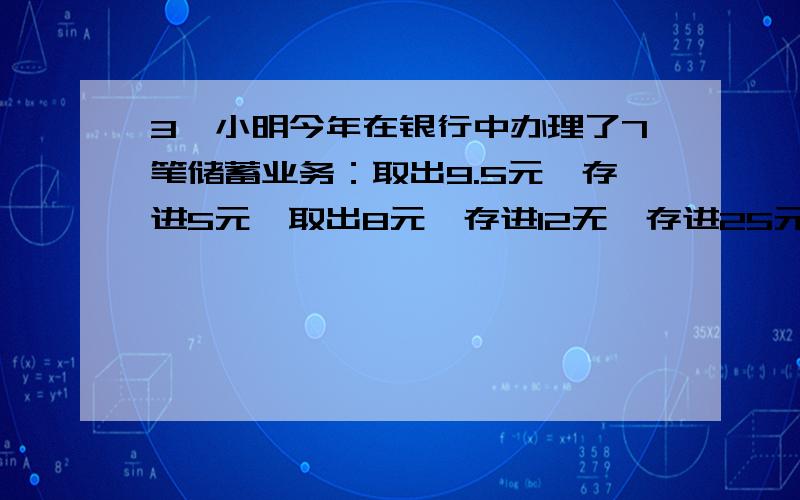 3、小明今年在银行中办理了7笔储蓄业务：取出9.5元,存进5元,取出8元,存进12无,存进25元,取出1.25元,取出2元,这时银行现款增加了（　　　）A、12.25元　　　　B、－12.25元　　C、12元　　　D、