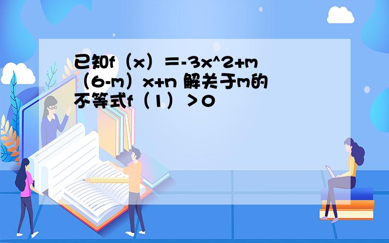 已知f（x）＝-3x^2+m（6-m）x+n 解关于m的不等式f（1）＞0