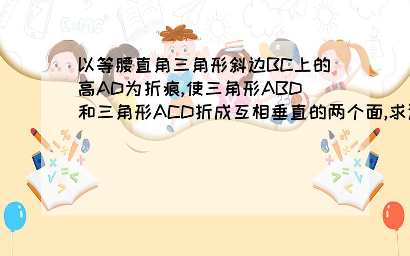 以等腰直角三角形斜边BC上的高AD为折痕,使三角形ABD和三角形ACD折成互相垂直的两个面,求证BD垂直CD,角BAC=60度.