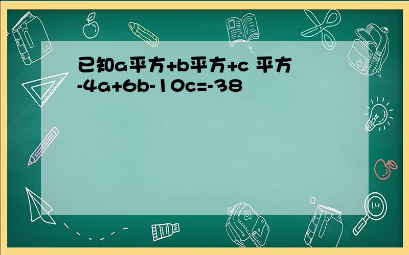 已知a平方+b平方+c 平方-4a+6b-10c=-38