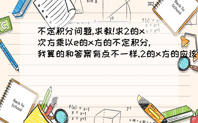 不定积分问题,求教!求2的x次方乘以e的x方的不定积分,我算的和答案有点不一样.2的x方的应该算的是ln2分之2x再和e的x次方一乘就应该得ln2分之e的x方乘2的x次方再+C .可为什么最后的答案是ln2+1