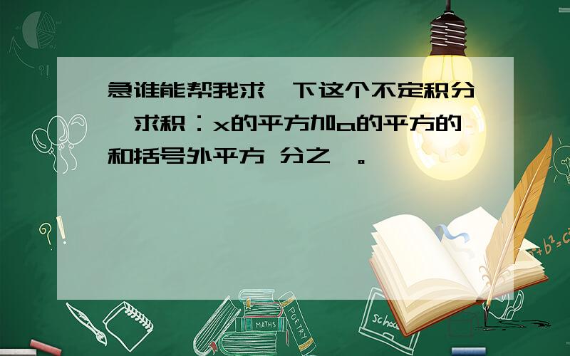 急谁能帮我求一下这个不定积分,求积：x的平方加a的平方的和括号外平方 分之一。