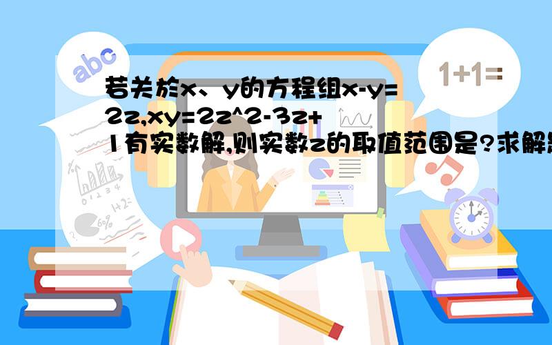 若关於x、y的方程组x-y=2z,xy=2z^2-3z+1有实数解,则实数z的取值范围是?求解题过程