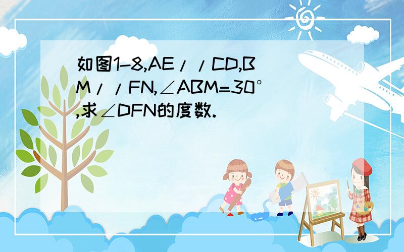 如图1-8,AE//CD,BM//FN,∠ABM=30°,求∠DFN的度数.