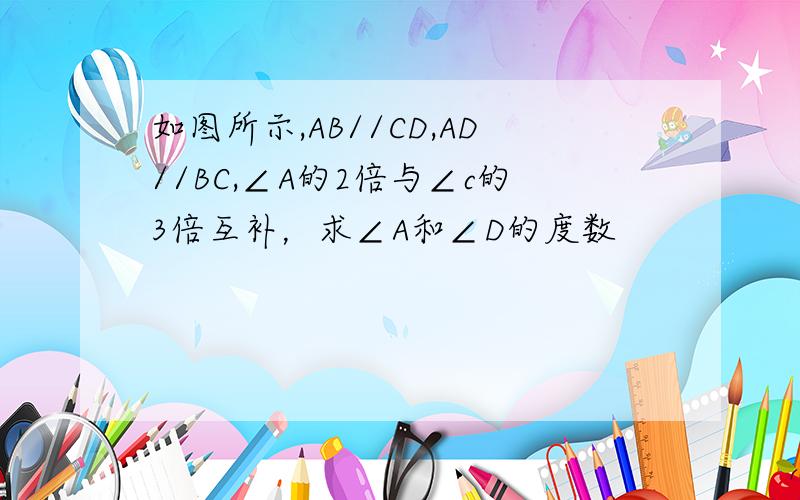 如图所示,AB//CD,AD//BC,∠A的2倍与∠c的3倍互补，求∠A和∠D的度数