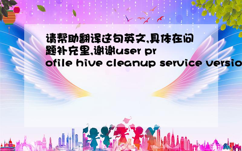 请帮助翻译这句英文,具体在问题补充里,谢谢user profile hive cleanup service version 1.6.30.0 started successfully