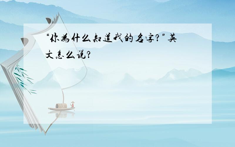 “你为什么知道我的名字?”英文怎么说?