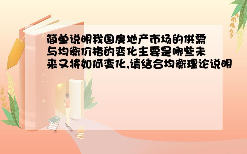 简单说明我国房地产市场的供需与均衡价格的变化主要是哪些未来又将如何变化,请结合均衡理论说明