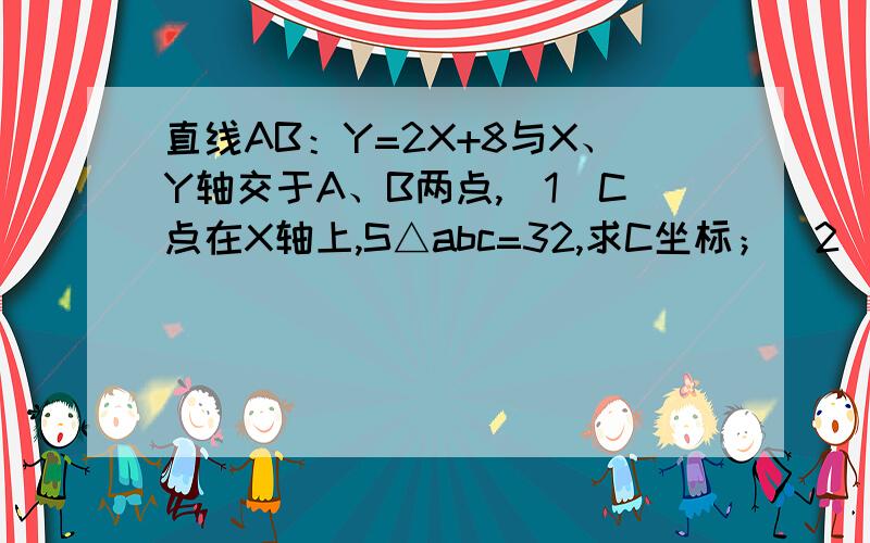 直线AB：Y=2X+8与X、Y轴交于A、B两点,（1）C点在X轴上,S△abc=32,求C坐标；（2）过C点直线L与直线Y=2X+8的夹角为45度,求直线L的解析式