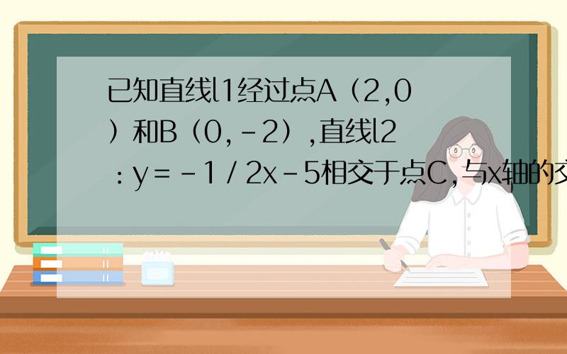 已知直线l1经过点A（2,0）和B（0,－2）,直线l2：y＝－1／2x－5相交于点C,与x轴的交点D.（1）试求直线l1的解析式.（2）求三角形ACD的面积.（3）求四边形OBCD的面积.       第五题