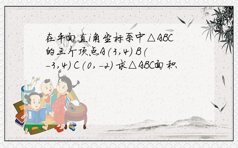 在平面直i角坐标系中△ABC的三个顶点A(3,4) B(-3,4) C(0,-2) 求△ABC面积