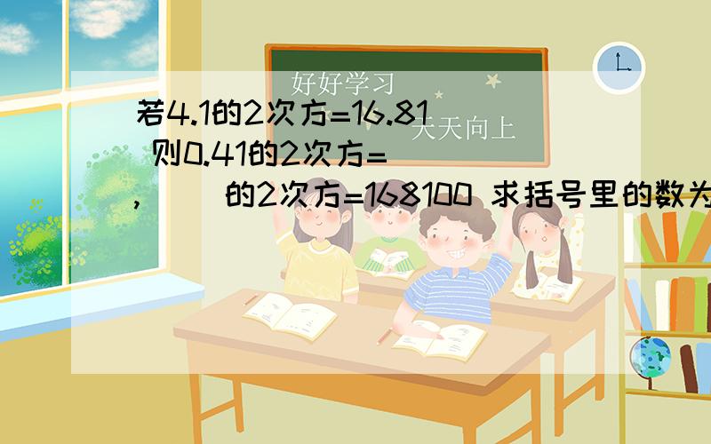 若4.1的2次方=16.81 则0.41的2次方=( ),( )的2次方=168100 求括号里的数为多少?