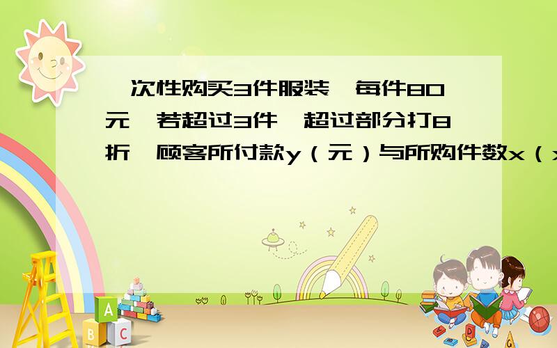 一次性购买3件服装,每件80元,若超过3件,超过部分打8折,顾客所付款y（元）与所购件数x（x≥3）的关系式