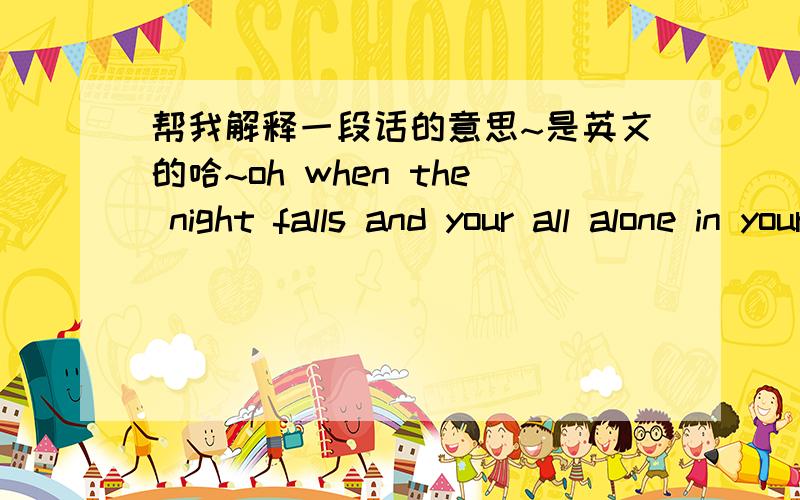 帮我解释一段话的意思~是英文的哈~oh when the night falls and your all alone in your deepest sleep what are you dreaming of my skin's still burning from your touch oh i just can't get enough i said i wouldn't ask for much but your eyes a
