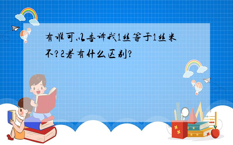 有谁可以告诉我1丝等于1丝米不?2者有什么区别?