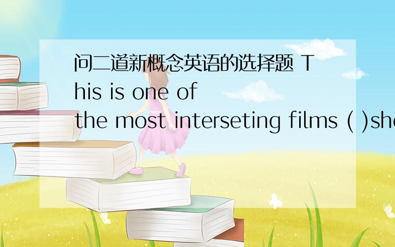 问二道新概念英语的选择题 This is one of the most interseting films ( )shown last week.A which was B that was C which were D that were 前面不是说 这个电影其中之一吗?那应该要was啊,还有that和which怎么来选择 the gui