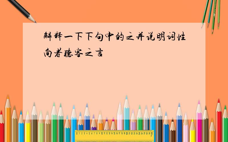 解释一下下句中的之并说明词性向者听客之言