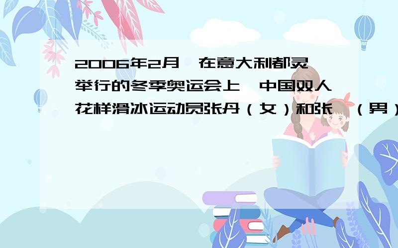 2006年2月,在意大利都灵举行的冬季奥运会上,中国双人花样滑冰运动员张丹（女）和张昊（男）这对很有希望获得金牌的年轻小将,在完成重大比赛中尚未有人尝试过的高难度动作——“抛四