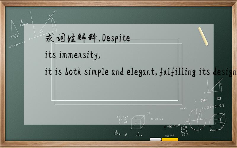 求词性解释.Despite its immensity,it is both simple and elegant,fulfilling its designer's dream to create 'an enormous object drawn as faintly as possible'.这一句中 fulfilling是形容词还是动词的ing形式?