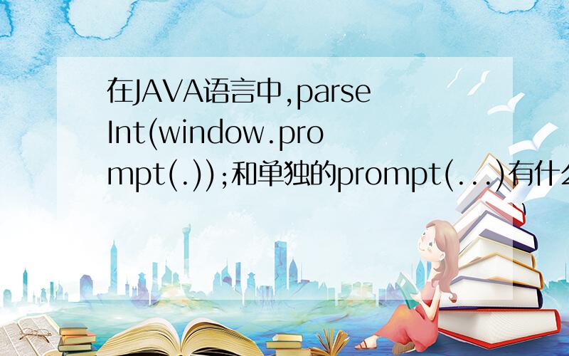 在JAVA语言中,parseInt(window.prompt(.));和单独的prompt(...)有什么区别?