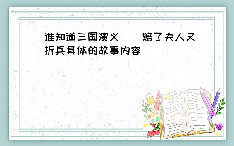 谁知道三国演义——赔了夫人又折兵具体的故事内容