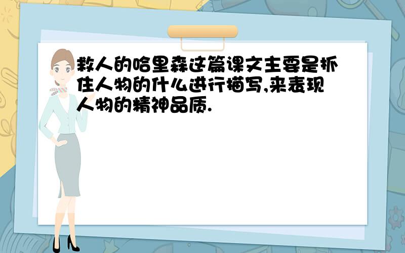 救人的哈里森这篇课文主要是抓住人物的什么进行描写,来表现人物的精神品质.