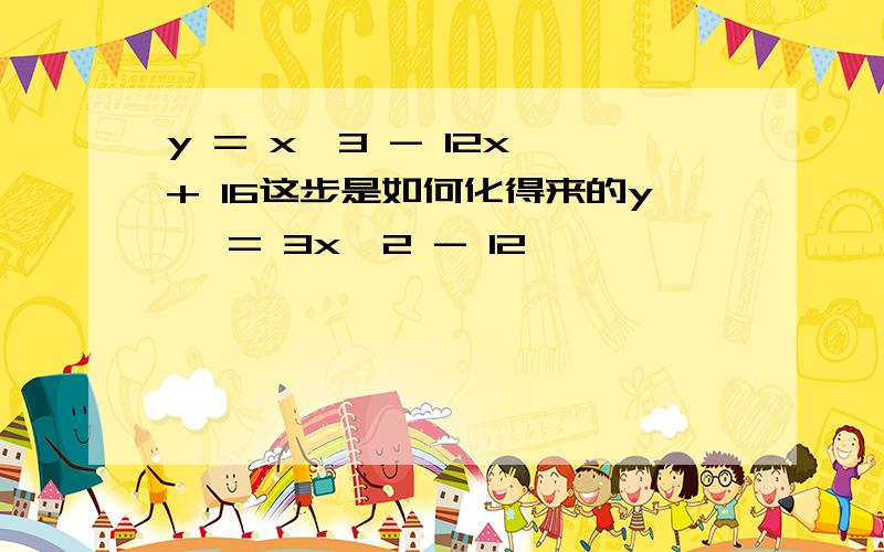 y = x^3 - 12x + 16这步是如何化得来的y' = 3x^2 - 12