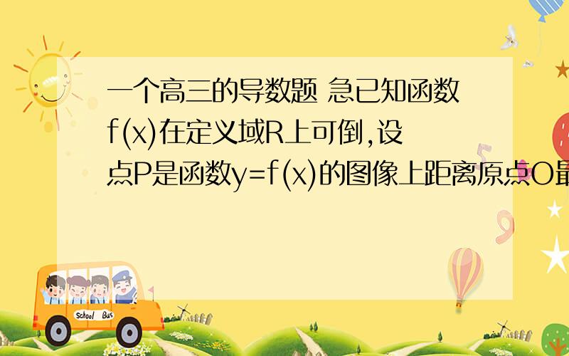 一个高三的导数题 急已知函数f(x)在定义域R上可倒,设点P是函数y=f(x)的图像上距离原点O最近的点若点P的坐标为（a,f(a)),求证a+f(a)f'(a)=0主要是题目看不太懂 感激不尽