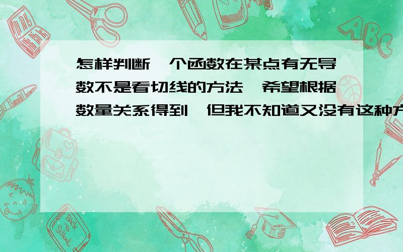 怎样判断一个函数在某点有无导数不是看切线的方法,希望根据数量关系得到,但我不知道又没有这种方法,复杂一点也没关系