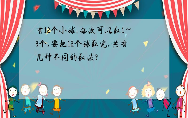 有12个小球,每次可以取1~3个,要把12个球取完,共有几种不同的取法?