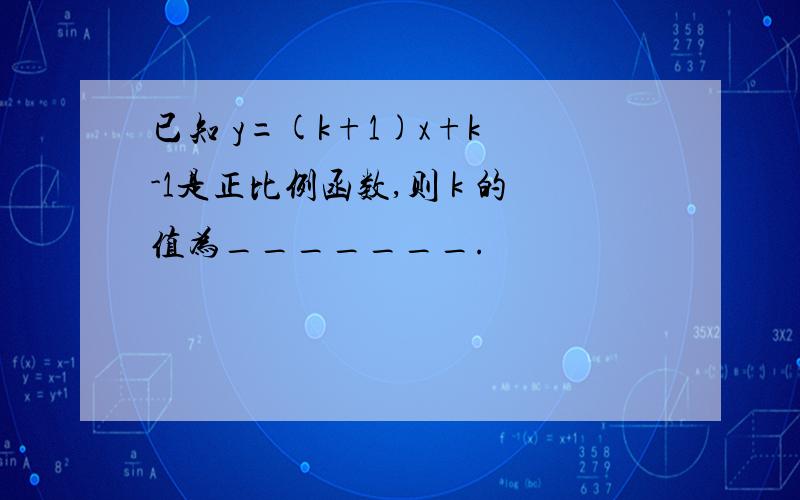 已知 y=(k+1)x+k -1是正比例函数,则 k 的值为_______.