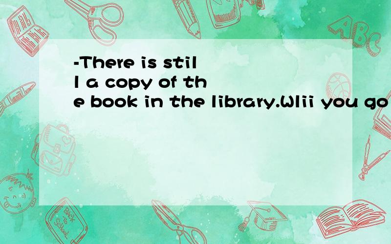 -There is still a copy of the book in the library.Wlii you go and borrow____?-No,I'd rather buy____in the bookstore.A.it;one B.one;one C.one;it D.it;it