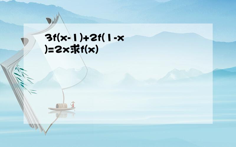 3f(x-1)+2f(1-x)=2x求f(x)